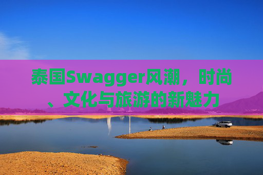 泰国Swagger风潮，时尚、文化与旅游的新魅力